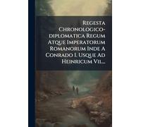 Regesta Chronologico-diplomatica Regum Atque Imperatorum Romanorum Inde A Conrado I. Usque Ad Heinricum Vii....