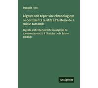 Régeste soit répertoire chronologique de documents relatifs à l'histoire de la Suisse romande: Régeste soit répertoire chronologique de documents relatifs à l'histoire de la Suisse romande