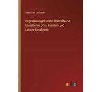 Regesten ungedruckter Urkunden zur bayerischen Orts-, Familien- und Landes-Geschichte