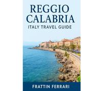 Reggio Calabria Italy Travel Guide ( Frattin Ferrari ): Itineraries, Beaches, Food, Culture & Day Trips in Southern Italy