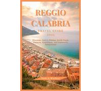 REGGIO CALABRIA TRAVEL GUIDE 2025: Discover Italy’s Hidden South Food, Culture, Coastlines, and Authentic Adventures