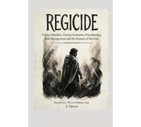 Regicide: Twenty Murders, Twenty Centuries of Leadership, Risk Management and the Manual of Survival