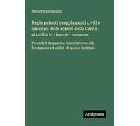 Regie patenti e regolamenti civili e canonici delle sorelle della Carità , stabilite in rivarolo canavese: Preceduti da qualche cenno intorno alla fondazione ed utilità di questo instituto