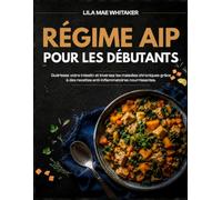 RÉGIME AIP POUR LES DÉBUTANTS: Guérissez votre intestin et inversez les maladies chroniques grâce à des recettes anti-inflammatoires nourrissantes.