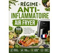 RÉGIME AIR FRYER ANTI-INFLAMMATOIRE: 100 Recettes Savoureuses pour Réduire l'Inflammation, Retrouver l'Énergie et Prendre Soin de Votre Corps