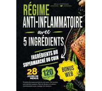 Régime Anti-Inflammatoire avec 5 Ingrédients: Produits du supermarché du coin pour 120 recettes avec photos couleurs. Plan de 28 jours et valeurs nutritionnelles pour soulager les douleurs