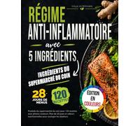 Régime Anti-Inflammatoire avec 5 Ingrédients: Produits du supermarché du coin pour 120 recettes avec photos couleurs. Plan de 28 jours et valeurs nutritionnelles pour soulager les douleurs