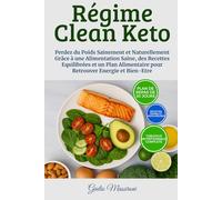 Régime Clean Keto: Perdez du Poids Sainement et Naturellement Grâce à une Alimentation Saine, des Recettes Equilibrées et un Plan Alimentaire pour Retrouver Energie et Bien-Etre