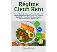 Régime Clean Keto: Perdez du Poids Sainement et Naturellement Grâce à une Alimentation Saine, des Recettes Equilibrées et un Plan Alimentaire pour Retrouver Energie et Bien-Etre