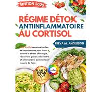 Régime Détox Anti-Inflammatoire au Cortisol: Plus de 100 recettes faciles et savoureuses pour lutter contre le stress chronique et réduire la graisse du ventre
