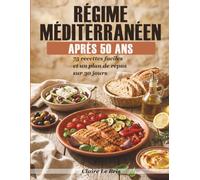 Régime Méditerranéen Après 50 Ans: 75 recettes faciles, plan de repas sur 30 jours et guide pratique pour adopter le régime méditerranéen au quotidien