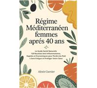 Régime Méditerranéen Femmes Après 40 Ans: Le Guide Santé Naturelle: 120 Recettes Anti-Inflammatoires, Rapides et Économiques pour Perdre du Poids Sans Fatigue et Protéger Votre Cœur