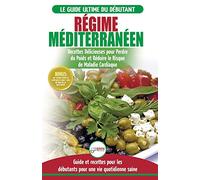 Régime Méditerranéen: Guide du débutant et livre de recettes pour réduire le risque de maladies cardiaques et recettes de régime alimentaire pour ... en Français / Mediterranean Diet French Book)
