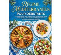 Régime Méditerranéen pour Débutants: Le Guide Simple pour Adopter une Alimentation Saine et Équilibrée - +100 Recettes Méditerranéennes Riches en Saveurs et Bienfaits