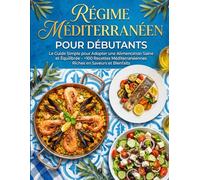 Régime Méditerranéen pour Débutants : Le Guide Simple pour Adopter une Alimentation Saine et Équilibrée - +100 Recettes Méditerranéennes Riches en Saveurs et Bienfaits.