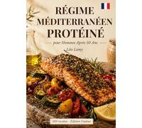 RÉGIME MÉDITERRANÉEN PROTÉINÉ POUR HOMMES APRÈS 50 ANS: 100 recettes simples et savoureuses pour préserver vos muscles, fondre la graisse abdominale et retrouver énergie, virilité et longévité