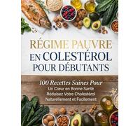 Régime Pauvre en Cholestérol pour Débutants : 100 Recettes Saines Pour Un Cœur en Bonne Santé - Réduisez Votre Cholestérol Naturellement et Facilement