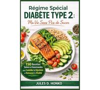 Régime Spécial Diabète Type 2: "Ma Vie Sans Pics de Sucre" ; 150 Recettes Saines et Gourmandes pour Contrôler la Glycémie et Retrouver la Vitalité