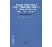 Régimen Penitenciario De Los Terroristas En España. La Prisión Como Arma Para Combatir A ETA