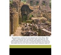 Regimental losses in the American Civil War, 1861-1865. a treatise on the extent and nature of the mortuary losses in the Union regiments, with full ... on file in the state military bureaus and at