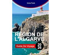 RÉGION DE L'ALGARVE GUIDE DE VOYAGE 2026: Explorez la région de l'Algarve avec des falaises dorées, des grottes bleues, des plages de sable, des ... et une vie portugaise baignée de soleil