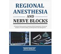 REGIONAL ANESTHESIA AND NERVE BLOCKS: A Practical Clinical Guide to Anatomy, Patient Assessment, Ultrasound Guidance, Procedural Safety, and Perioperative Pain Management