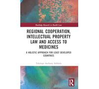 Regional Cooperation, Intellectual Property Law and Access to Medicines: A Holistic Approach for Least Developed Countries (Routledge Research in Health Law)