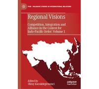 Regional Visions: Competition, Integration and Alliance in the Contest for Indo-Pacific Order: Volume 1 (Palgrave Studies in International Relations)