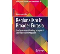 Regionalism in Broader Eurasia: The Dynamics and Typology of Regional Cooperation and Integration: 36 (United Nations University Series on Regionalism, 36)