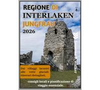 REGIONE DI INTERLAKEN E JUNGFRAU GUIDA DI VIAGGIO 2026: Dai villaggi lacustri alle vette glaciali: itinerari dettagliati, consigli locali e pianificazione di viaggio essenziale
