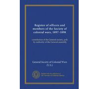Register of officers and members of the Society of colonial wars, 1897-1898: constitution of the General society, pub. by authority of the General assembly