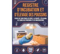 Registre D’Incubation Et D’Élevage Des Poussins: Fiches De Suivi Pour Les Œufs, La Couvée, L’Éclosion, Les Soins Des Poussins Et Les Observations