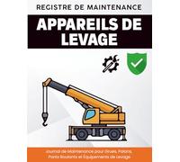 Registre de Maintenance des Appareils de Levage Carnet de Suivi des Contrôles, Inspections et Interventions Techniques: Journal de Maintenance pour ... Ponts Roulants et Équipements de Levage