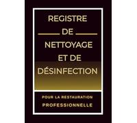 Registre de Nettoyage et de Désinfection pour la Restauration Professionnelle: Cahier de Suivi Hygiène Alimentaire - Outil Pratique pour Normes Sanitaires et Traçabilité Quotidienne