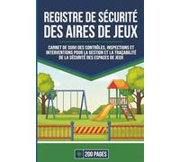 Registre De Sécurité Des Aires De Jeux: Carnet De Suivi Des Contrôles, Inspections Et Interventions Pour La Gestion Et La Traçabilité De La Sécurité Des Espaces De Jeux