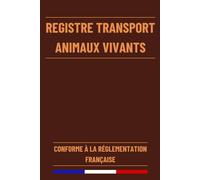 Registre de Transport des Animaux Vivants: Livre pour les Professionnels du Transport des Animaux Vivants Conforme à la Réglementation Française | 120 Pages Format A5