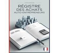 Registre Des Achats Auto-Entrepreneurs: Guide Pratique de l'Auto-Entrepreneur,Gérez Vos Finances avec Confiance et Précision