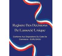 Registre Des Décisions De L'associé Unique: Conforme au Code de commerce - EURL / SASU | Registre A4 pratique et élégant pour consigner toutes les décisions de votre entreprise