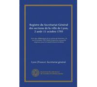 Registre du Secrétariat Général des sections de la ville de Lyon, 2 août-11 octobre 1793: Suivi des délibérations de la section de Porte-Froc, 26 ... originaux pour le Conseil Général du Rhône