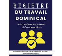 Registre du Travail Dominical: Suivi des Salariés, Horaires et Compensations - Carnet de Gestion RH avec Autorisations, Accords et Validation Employeur