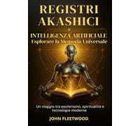 REGISTRI AKASHICI E INTELLIGENZA ARTIFICIALE - ESPLORARE LA MEMORIA UNIVERSALE: Un viaggio tra esoterismo, spiritualità e tecnologie moderne