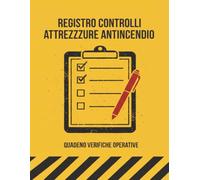 Registro Controlli Attrezzature Antincendio: Manuale per Controlli, Ispezioni e Manutenzione di Estintori, Idranti, Rilevatori e Impianti Antincendio - Registro Operativo per la Sicurezza sul Lavoro