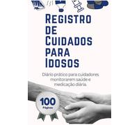 Registro de Cuidados para Idosos: Diário prático para cuidadores monitorarem saúde e medicação diária.