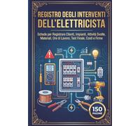 Registro degli Interventi dell’Elettricista: Schede per Registrare Clienti, Impianti, Attività Svolte, Materiali, Ore di Lavoro, Test Finale, Costi e Firme