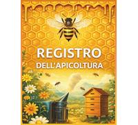 Registro dell'Apicoltura: Il quaderno pratico per gestire apiari e arnie: visite, varroa, trattamenti, smielatura e invasettamento
