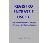 Registro entrate e uscite: Gestione completa e visione d'insieme del flusso di cassa (Rinascita M. - Strumenti Operativi)