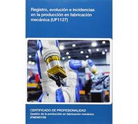 Registro, evolución e incidencias en la producción en fabricación mecánica (UF1127) (SIN COLECCION)
