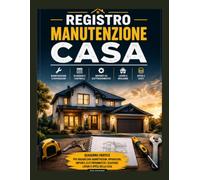 Registro manutenzione casa: Quaderno pratico per organizzare manutenzioni, riparazioni, impianti, elettrodomestici, scadenze, lavori e spese della casa