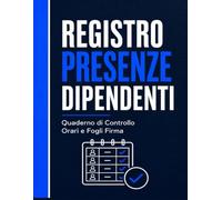 Registro Presenze Dipendenti: Quaderno di Controllo Orari e Fogli Firma: Diario Professionale per la Gestione di Ingressi, Uscite e Turni del Personale