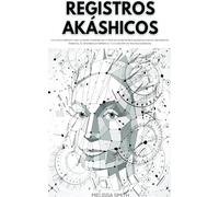 REGISTROS AKÁSHICOS Una guía completa para acceder, interpretar y utilizar los Registros Akáshicos para el crecimiento personal, el desarrollo espiritual y la curación de traumas kármicos.